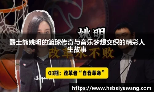 爵士熊姚明的篮球传奇与音乐梦想交织的精彩人生故事