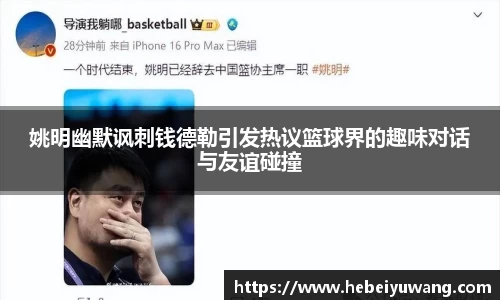 姚明幽默讽刺钱德勒引发热议篮球界的趣味对话与友谊碰撞