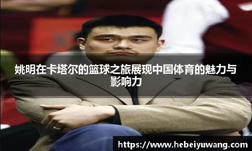 姚明在卡塔尔的篮球之旅展现中国体育的魅力与影响力