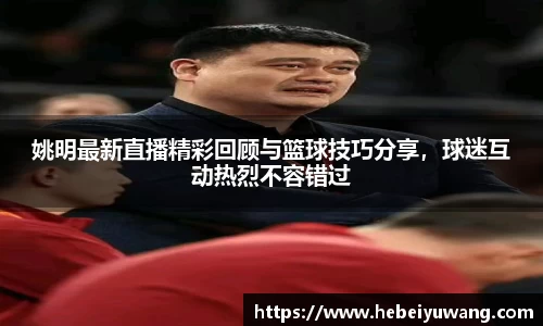 姚明最新直播精彩回顾与篮球技巧分享，球迷互动热烈不容错过