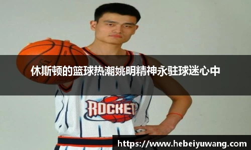 休斯顿的篮球热潮姚明精神永驻球迷心中