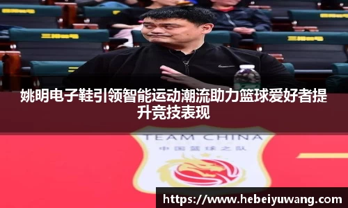 姚明电子鞋引领智能运动潮流助力篮球爱好者提升竞技表现