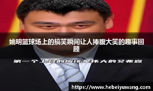 姚明篮球场上的搞笑瞬间让人捧腹大笑的趣事回顾
