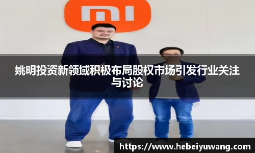 姚明投资新领域积极布局股权市场引发行业关注与讨论