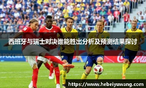 西班牙与瑞士对决谁能胜出分析及预测结果探讨