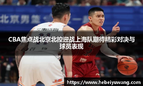 CBA焦点战北京北控迎战上海队期待精彩对决与球员表现
