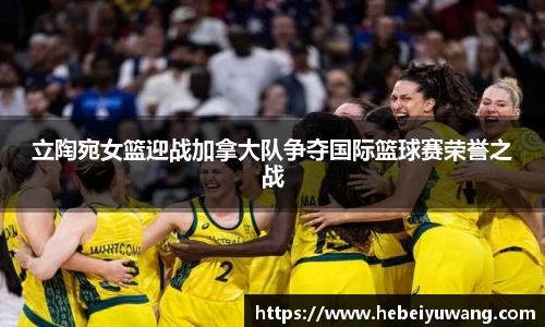 立陶宛女篮迎战加拿大队争夺国际篮球赛荣誉之战