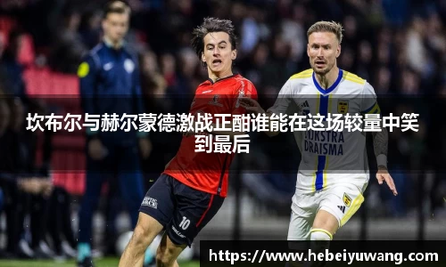 坎布尔与赫尔蒙德激战正酣谁能在这场较量中笑到最后