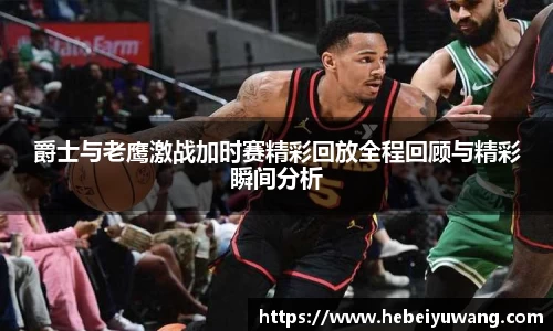爵士与老鹰激战加时赛精彩回放全程回顾与精彩瞬间分析