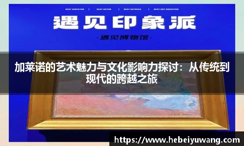 加莱诺的艺术魅力与文化影响力探讨：从传统到现代的跨越之旅