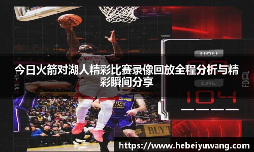 今日火箭对湖人精彩比赛录像回放全程分析与精彩瞬间分享
