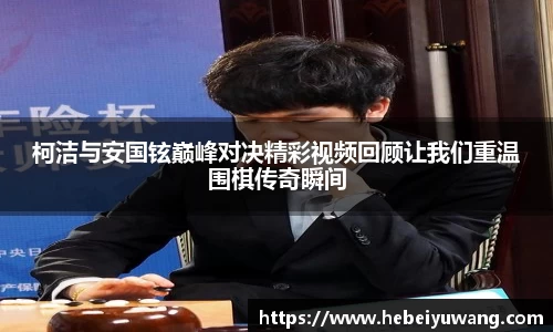 柯洁与安国铉巅峰对决精彩视频回顾让我们重温围棋传奇瞬间