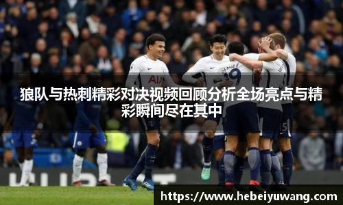 狼队与热刺精彩对决视频回顾分析全场亮点与精彩瞬间尽在其中